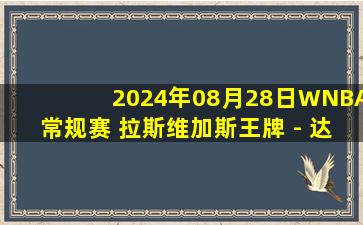 2024年08月28日WNBA常规赛 拉斯维加斯王牌 - 达拉斯飞翼 全场录像